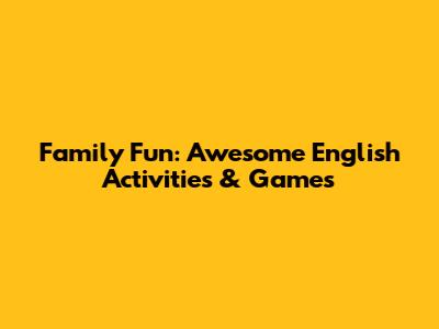 Family Fun: Awesome English Activities & Games