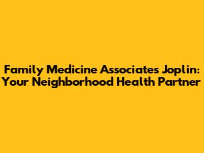Family Medicine Associates Joplin: Your Neighborhood Health Partner