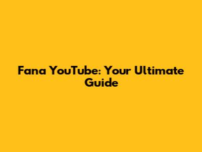Fana YouTube: Your Ultimate Guide