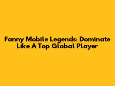Fanny Mobile Legends: Dominate Like A Top Global Player