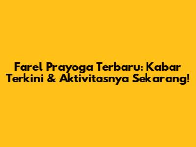 Farel Prayoga Terbaru: Kabar Terkini & Aktivitasnya Sekarang!