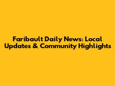 Faribault Daily News: Local Updates & Community Highlights