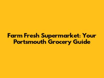 Farm Fresh Supermarket: Your Portsmouth Grocery Guide