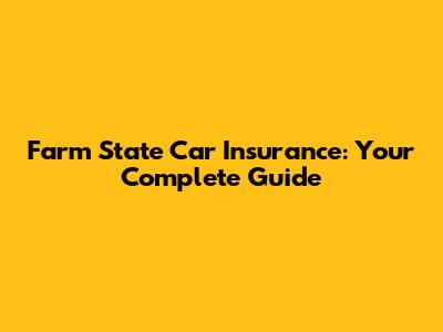 Farm State Car Insurance: Your Complete Guide