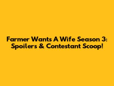 Farmer Wants A Wife Season 3: Spoilers & Contestant Scoop!