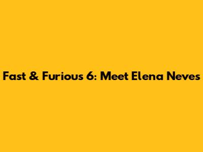 Fast & Furious 6: Meet Elena Neves