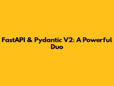 FastAPI & Pydantic V2: A Powerful Duo