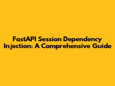 FastAPI Session Dependency Injection: A Comprehensive Guide