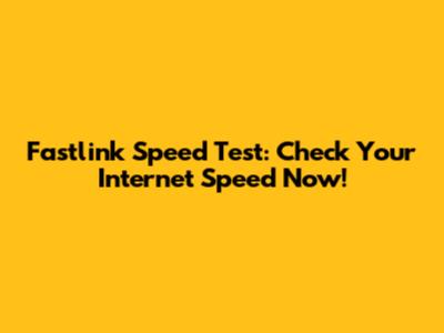 Fastlink Speed Test: Check Your Internet Speed Now!