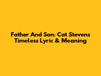 Father And Son: Cat Stevens' Timeless Lyric & Meaning