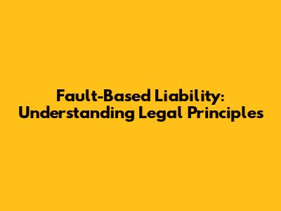 Fault-Based Liability: Understanding Legal Principles
