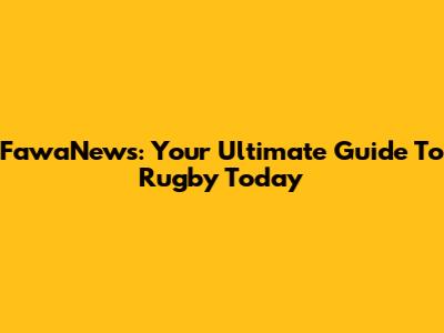 FawaNews: Your Ultimate Guide To Rugby Today