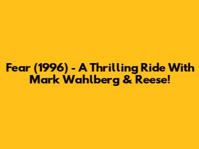 Fear (1996) - A Thrilling Ride With Mark Wahlberg & Reese!