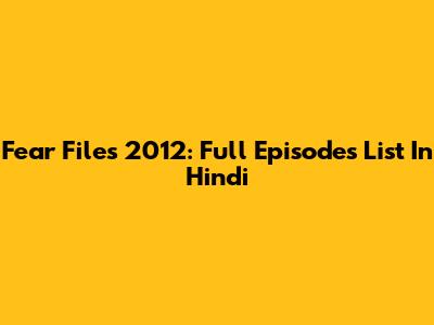 Fear Files 2012: Full Episodes List In Hindi