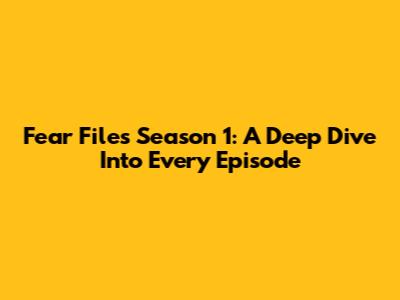 Fear Files Season 1: A Deep Dive Into Every Episode