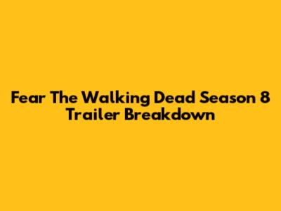 Fear The Walking Dead Season 8 Trailer Breakdown
