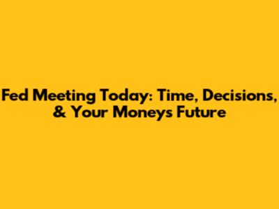 Fed Meeting Today: Time, Decisions, & Your Money's Future