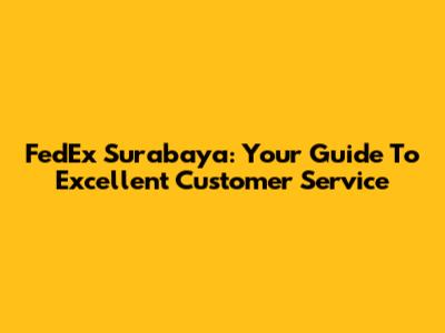 FedEx Surabaya: Your Guide To Excellent Customer Service