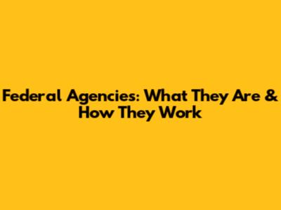 Federal Agencies: What They Are & How They Work