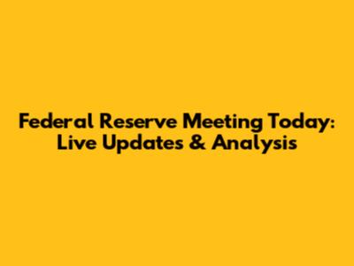 Federal Reserve Meeting Today: Live Updates & Analysis