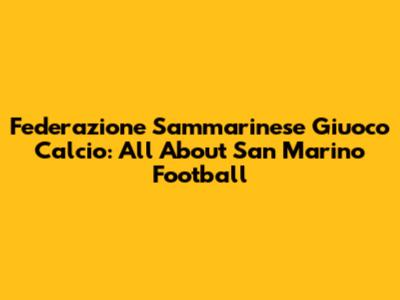 Federazione Sammarinese Giuoco Calcio: All About San Marino Football