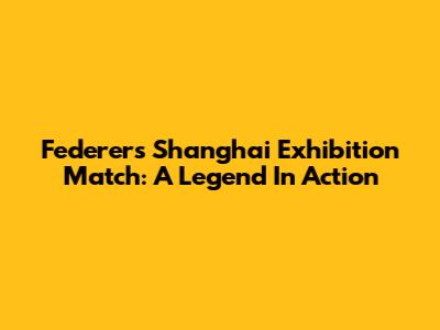 Federer's Shanghai Exhibition Match: A Legend In Action