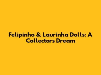 Felipinho & Laurinha Dolls: A Collector's Dream