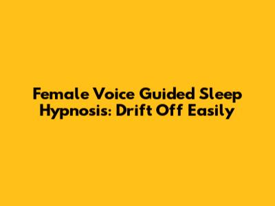 Female Voice Guided Sleep Hypnosis: Drift Off Easily