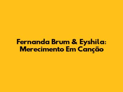 Fernanda Brum & Eyshila: Merecimento Em Canção