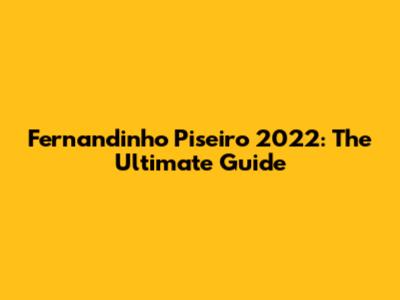 Fernandinho Piseiro 2022: The Ultimate Guide