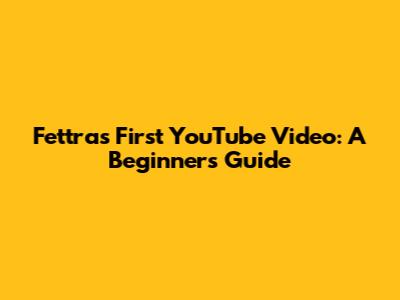 Fettra's First YouTube Video: A Beginner's Guide