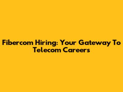 Fibercom Hiring: Your Gateway To Telecom Careers