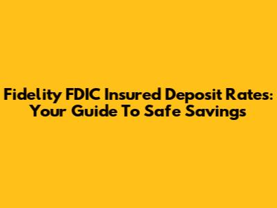 Fidelity FDIC Insured Deposit Rates: Your Guide To Safe Savings