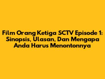 Film 'Orang Ketiga' SCTV Episode 1: Sinopsis, Ulasan, Dan Mengapa Anda Harus Menontonnya