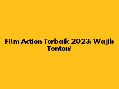 Film Action Terbaik 2023: Wajib Tonton!
