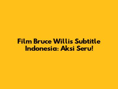 Film Bruce Willis Subtitle Indonesia: Aksi Seru!