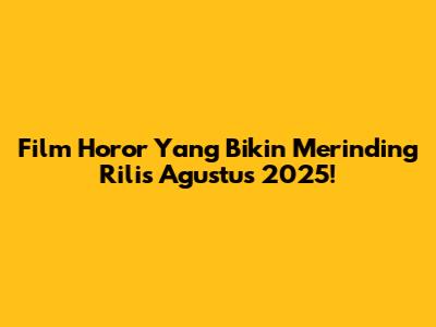 Film Horor Yang Bikin Merinding Rilis Agustus 2025!