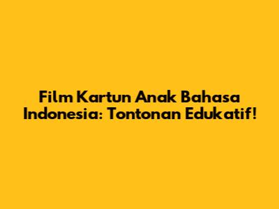 Film Kartun Anak Bahasa Indonesia: Tontonan Edukatif!