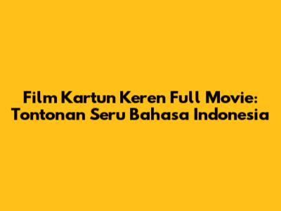 Film Kartun Keren Full Movie: Tontonan Seru Bahasa Indonesia
