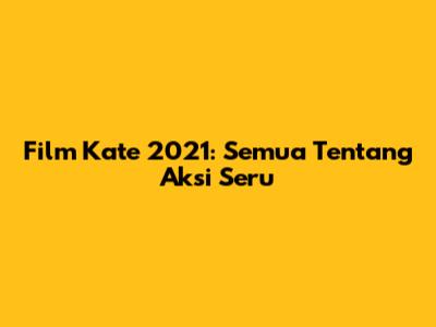 Film Kate 2021: Semua Tentang Aksi Seru