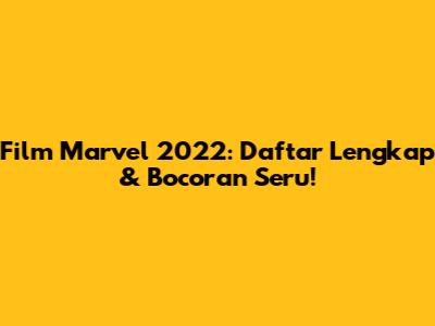 Film Marvel 2022: Daftar Lengkap & Bocoran Seru!