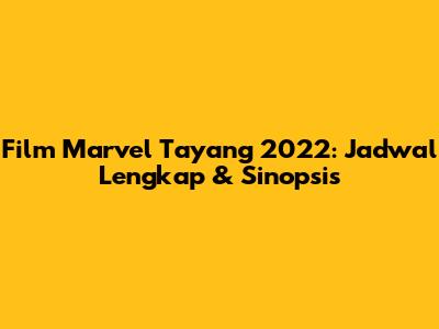 Film Marvel Tayang 2022: Jadwal Lengkap & Sinopsis