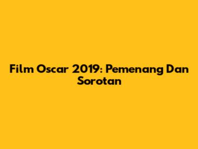 Film Oscar 2019: Pemenang Dan Sorotan
