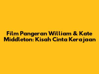 Film Pangeran William & Kate Middleton: Kisah Cinta Kerajaan