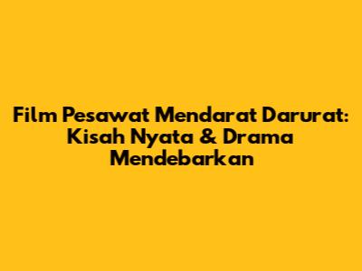 Film Pesawat Mendarat Darurat: Kisah Nyata & Drama Mendebarkan