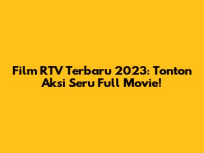 Film RTV Terbaru 2023: Tonton Aksi Seru Full Movie!