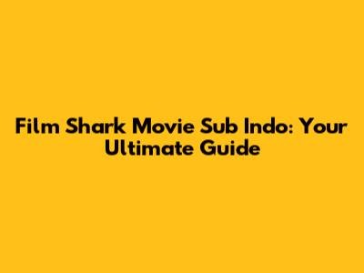 Film Shark Movie Sub Indo: Your Ultimate Guide