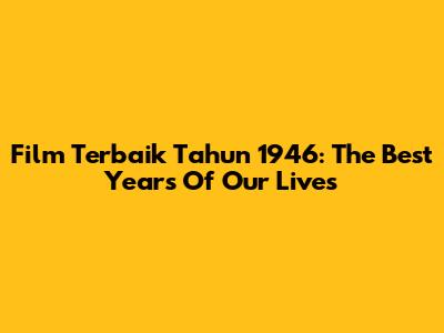 Film Terbaik Tahun 1946: The Best Years Of Our Lives