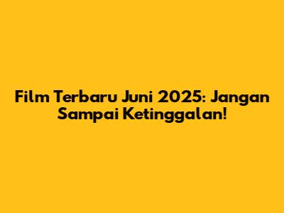 Film Terbaru Juni 2025: Jangan Sampai Ketinggalan!