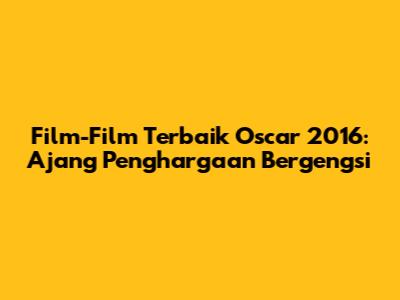 Film-Film Terbaik Oscar 2016: Ajang Penghargaan Bergengsi